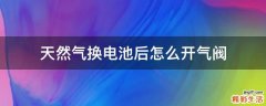 天然气换电池后怎么开气阀