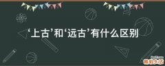 ‘上古’和‘远古’有什么区别