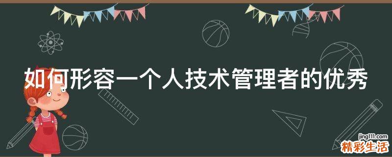 如何形容一个人技术管理者的优秀
