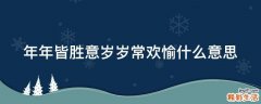 年年皆胜意岁岁常欢愉什么意思