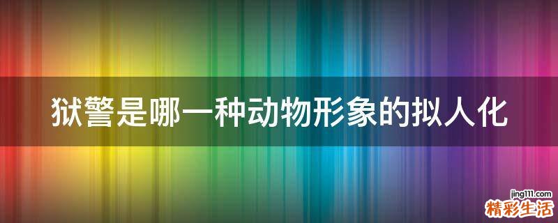 狱警是哪一种动物形象的拟人化
