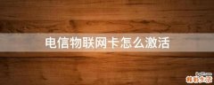 电信物联网卡怎么激活