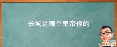 长城是哪个皇帝修的