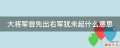 大将军尝先出右军犹未起什么意思