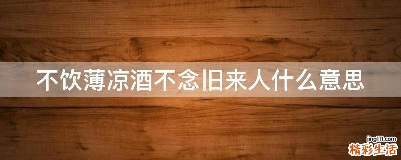 不饮薄凉酒不念旧来人什么意思