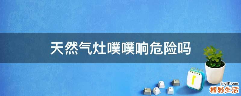天然气灶噗噗响危险吗