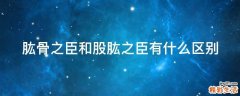 肱骨之臣和股肱之臣有什么区别