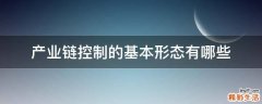 产业链控制的基本形态有哪些