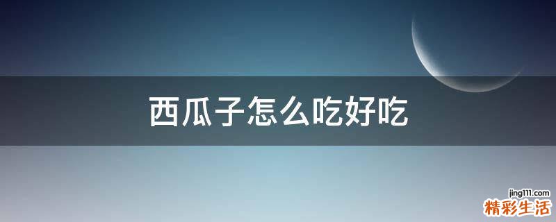 西瓜子怎么吃好吃