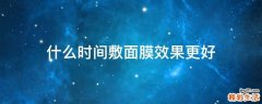 什么时间敷面膜效果更好