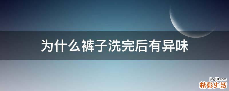 为什么裤子洗完后有异味