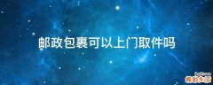 邮政包裹可以上门取件吗