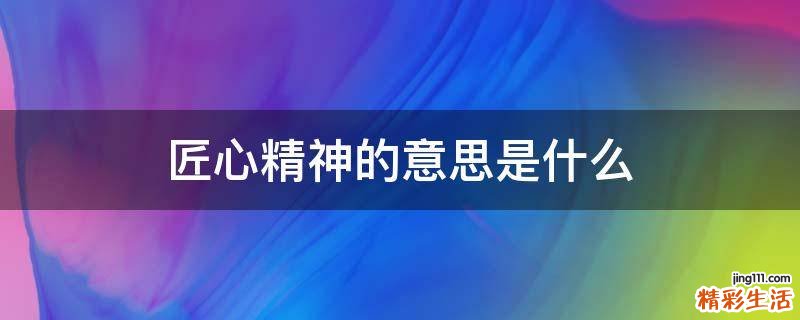 匠心精神的意思是什么