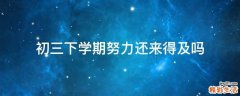 初三下学期努力还来得及吗