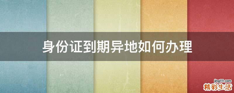 身份证到期异地如何办理