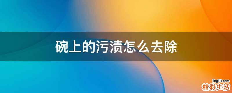 碗上的污渍怎么去除
