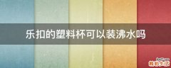 乐扣的塑料杯可以装沸水吗