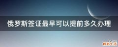 俄罗斯签证最早可以提前多久办理
