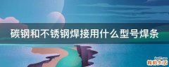 碳钢和不锈钢焊接用什么型号焊条