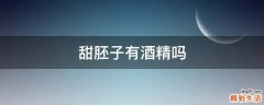 甜胚子有酒精吗