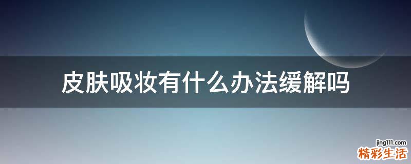 皮肤吸妆有什么办法缓解吗