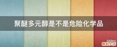 聚醚多元醇是不是危险化学品