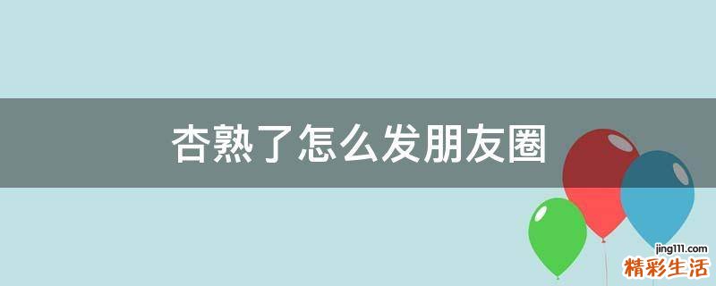 杏熟了怎么发朋友圈