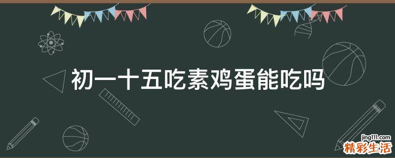 初一十五吃素鸡蛋能吃吗