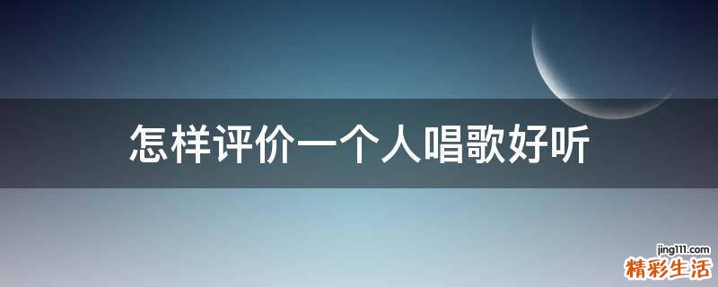 怎样评价一个人唱歌好听