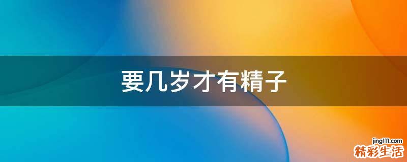 要几岁才有精子
