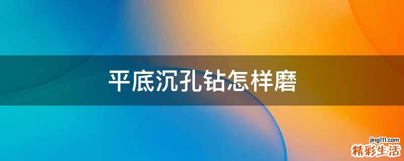 平底沉孔钻怎样磨