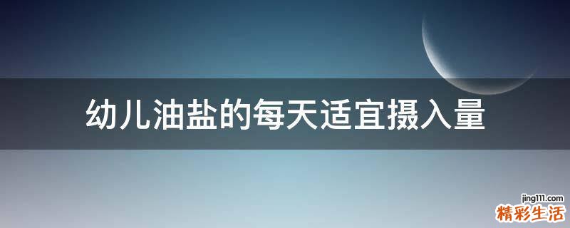 幼儿油盐的每天适宜摄入量