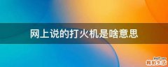 网上说的打火机是啥意思