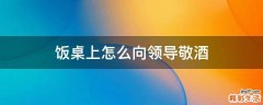 饭桌上怎么向领导敬酒