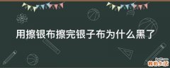 用擦银布擦完银子布为什么黑了