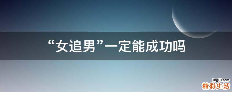 “女追男”一定能成功吗
