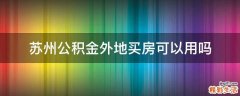 苏州公积金外地买房可以用吗