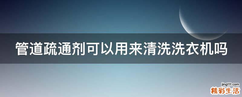 管道疏通剂可以用来清洗洗衣机吗