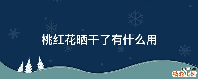 桃红花晒干了有什么用