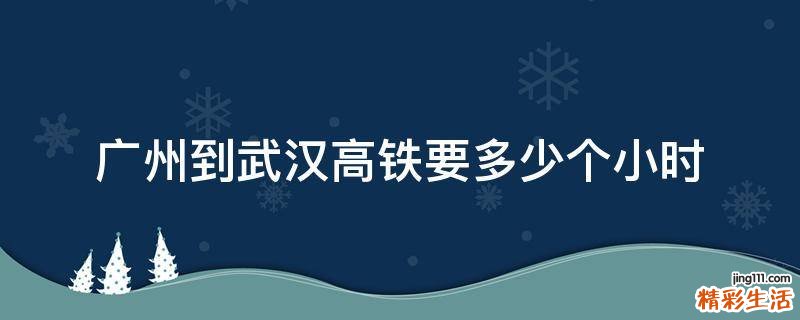 广州到武汉高铁要多少个小时
