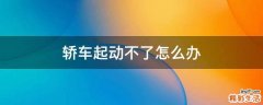 轿车起动不了怎么办