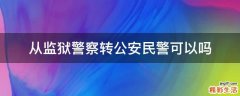 从监狱警察转公安民警可以吗