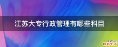 江苏大专行政管理有哪些科目