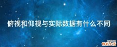 俯视和仰视与实际数据有什么不同
