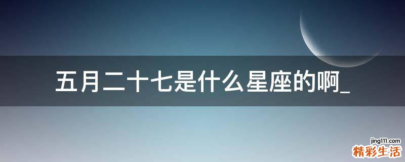 五月二十七是什么星座的啊_
