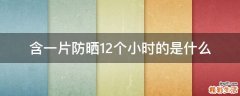 含一片防晒12个小时的是什么