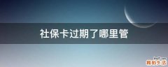 社保卡过期了哪里管