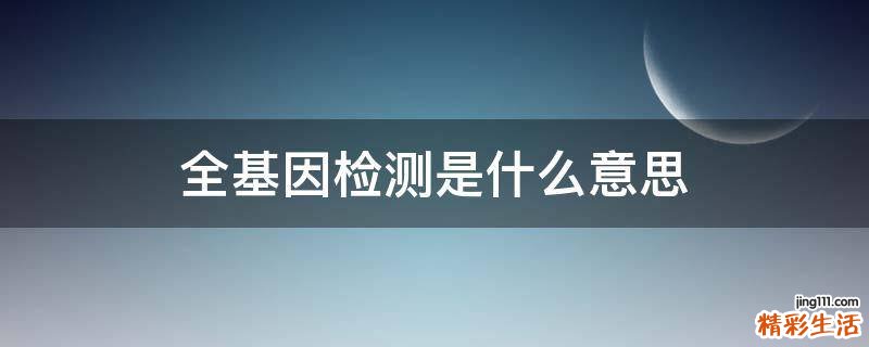 全基因检测是什么意思