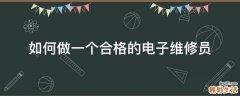 如何做一个合格的电子维修员