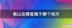 衡山在哪里属于哪个地方